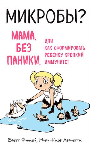 Книга МИКРОБЫ? МАМА, БЕЗ ПАНИКИ, ИЛИ КАК СФОРМИРОВАТЬ РЕБЁНКУ КРЕПКИЙ ИММУНИТЕТ &mdash; Бретт Финлей, Мари-Клэр Арриета