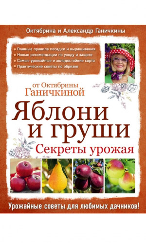 Книга ЯБЛОНИ И ГРУШИ. СЕКРЕТЫ УРОЖАЯ ОТ ОКТЯБРИНЫ ГАНИЧКИНОЙ &mdash; Ганичкина О.А., Ганичкин А.В.